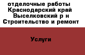 отделочные работы - Краснодарский край, Выселковский р-н Строительство и ремонт » Услуги   . Краснодарский край